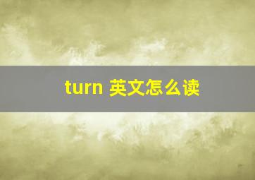 turn 英文怎么读